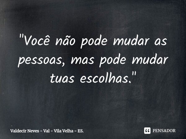 ⁠"Você não pode mudar as pessoas, mas pode mudar tuas escolhas."... Frase de Valdecir Neves - Val - Vila Velha - ES..