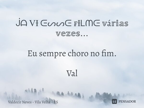 ⁠ᒎᗩ ⅤƗ ᕮᔕᔕᕮ ₣Ɨᒪᗰᕮ 𝕧á𝕣𝕚𝕒𝕤 𝕧𝕖𝕫𝕖𝕤... Eu sempre choro no fim. Val... Frase de Valdecir Neves - Vila Velha - ES.