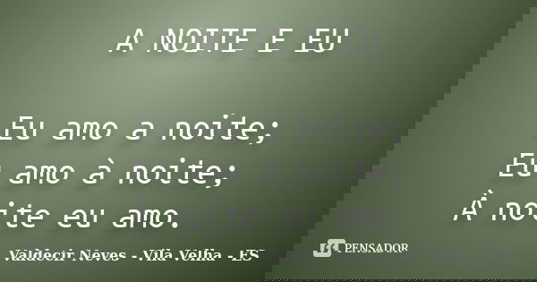 A NOITE E EU Eu amo a noite; Eu amo à noite; À noite eu amo.... Frase de Valdecir Neves - Vila Velha - ES.