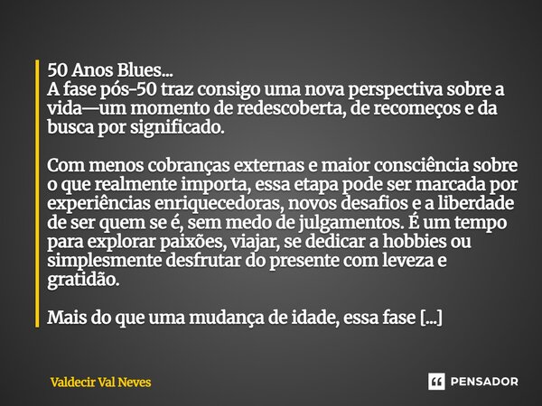 50 Anos Blues... A fase pós-50 traz consigo uma nova perspectiva sobre a vida—um momento de redescoberta, de recomeços e da busca por significado. Com menos co... Frase de Valdecir Val Neves.