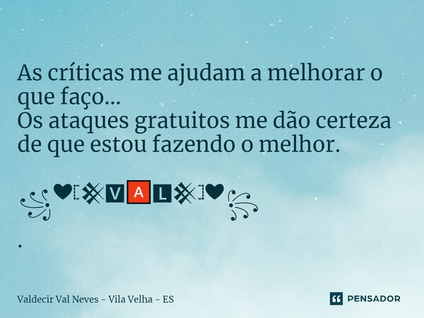 ⁠ As críticas me ajudam a melhorar o que faço... Os ataques gratuitos me dão certeza de que estou fazendo o melhor. ꧁❤𓊈𒆜🆅🅰🅻𒆜𓊉❤꧂ .... Frase de Valdecir Val Neves - Vila Velha - ES.