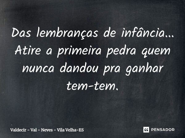 Das lembranças de infância...⁠ Atire a primeira pedra quem nunca dandou pra ganhar tem-tem.... Frase de Valdecir - Val - Neves - Vila Velha-ES.