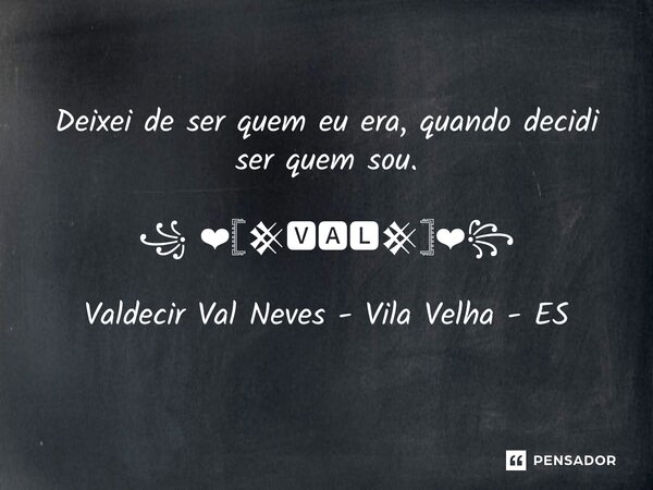 ⁠Deixei de ser quem eu era, quando decidi ser quem sou. ⁠꧁ ❤𓊈𒆜🆅🅰🅻𒆜𓊉❤꧂ Valdecir Val Neves - Vila Velha - ES... Frase de Valdecir Val Neves - Vila Velha - ES.