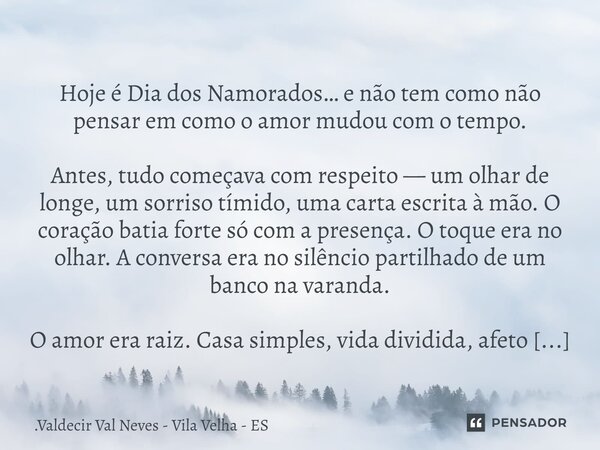 ⁠ Hoje é Dia dos Namorados… e não tem como não pensar em como o amor mudou com o tempo. Antes, tudo começava com respeito — um olhar de longe, um sorriso tímido... Frase de Valdecir Val Neves - Vila Velha - ES.