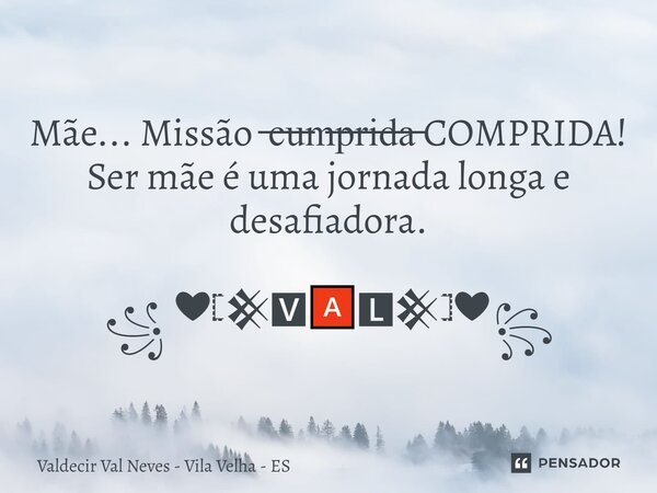 ⁠Mãe... Missão ̶c̶u̶m̶p̶r̶i̶d̶a̶ COMPRIDA! Ser mãe é uma jornada longa e desafiadora. ꧁ ❤𓊈𒆜🆅🅰🅻𒆜𓊉❤꧂... Frase de Valdecir Val Neves - Vila Velha - ES.
