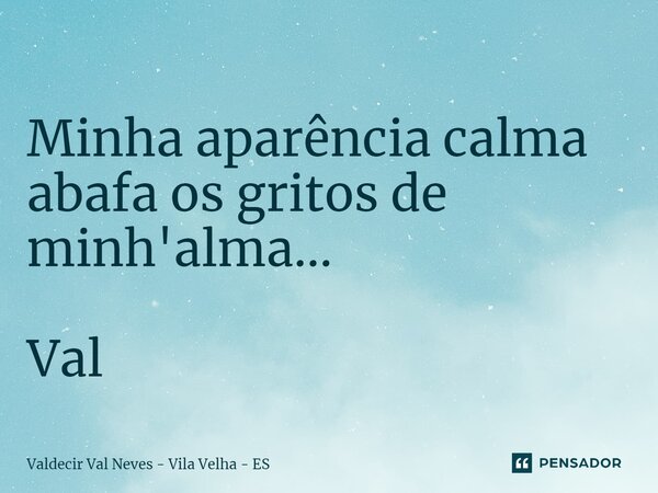 ⁠ Minha aparência calma abafa os gritos de minh'alma... Val... Frase de Valdecir Val Neves - Vila Velha - ES.