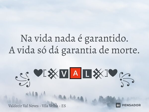 ⁠ Na vida nada é garantido. A vida só dá garantia de morte. ꧁ ❤𓊈𒆜🆅🅰🅻𒆜𓊉❤꧂... Frase de Valdecir Val Neves - Vila Velha - ES.