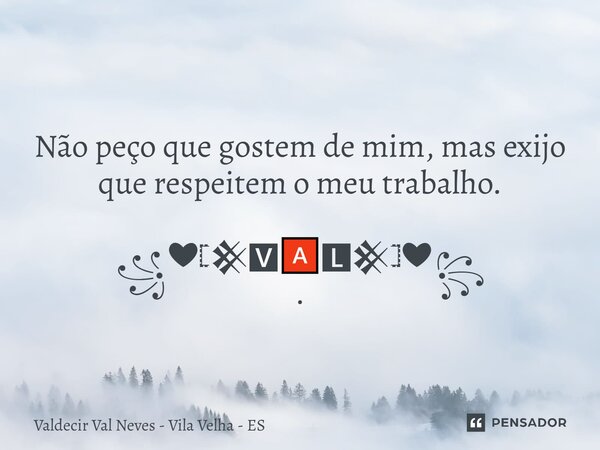 ⁠ Não peço que gostem de mim, mas exijo que respeitem o meu trabalho. ꧁❤𓊈𒆜🆅🅰🅻𒆜𓊉❤꧂ .... Frase de Valdecir Val Neves - Vila Velha - ES.
