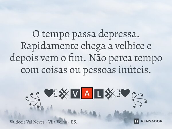 ⁠ O tempo passa depressa. Rapidamente chega a velhicee depois vem o fim. Não percatempo com coisas ou pessoas inúteis. ꧁ ❤𓊈𒆜🆅🅰🅻𒆜𓊉❤꧂... Frase de Valdecir Val Neves - Vila Velha - ES..