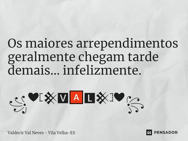 ⁠ Os maiores arrependimentos geralmente chegam tarde demais... infelizmente. ꧁❤𓊈𒆜🆅🅰🅻𒆜𓊉❤꧂... Frase de Valdecir Val Neves - Vila Velha-ES.