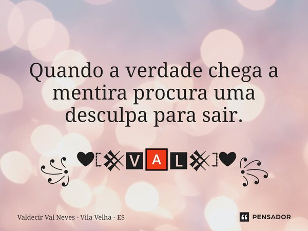 ⁠ Quando a verdade chega a mentira procura uma desculpa para sair. ꧁ ❤𓊈𒆜🆅🅰🅻𒆜𓊉❤꧂... Frase de Valdecir Val Neves - Vila Velha - ES.