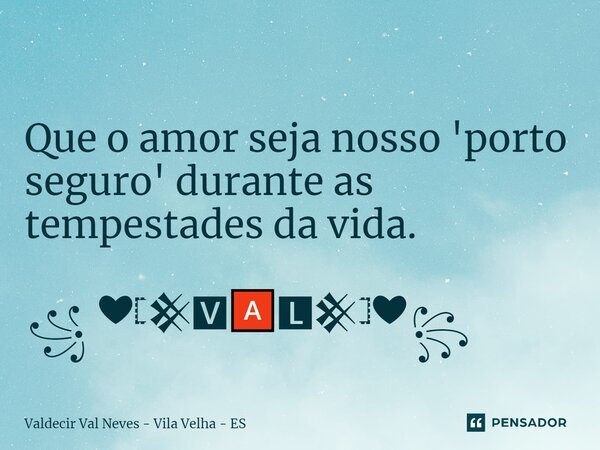 ⁠ Que o amor seja nosso 'porto seguro' durante as tempestades da vida. ꧁ ❤𓊈𒆜🆅🅰🅻𒆜𓊉❤꧂... Frase de Valdecir Val Neves - Vila Velha - ES.