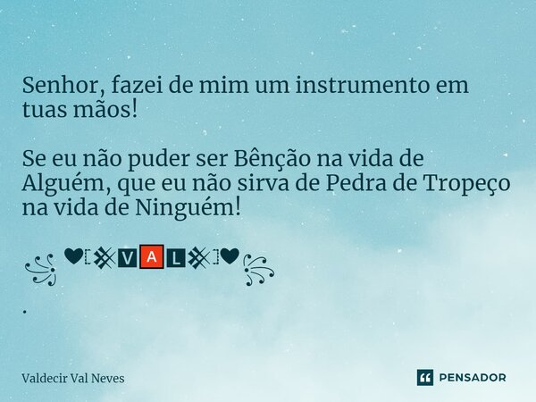 ⁠ Senhor, fazei de mim um instrumento em tuas mãos! Se eu não puder ser Bênção na vida de Alguém, que eu não sirva de Pedra de Tropeço na vida de Ninguém! ꧁ ❤𓊈𒆜... Frase de Valdecir Val Neves.