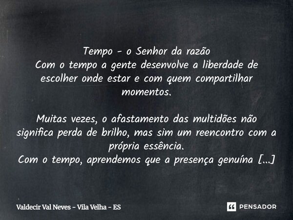 ⁠ Tempo - o Senhor da razão Com o tempo a gente desenvolve a liberdade de escolher onde estar e com quem compartilhar momentos. Muitas vezes, o afastamento das ... Frase de Valdecir Val Neves - Vila Velha - ES.