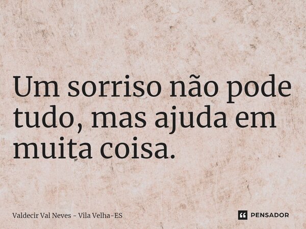 ⁠ Um sorriso não pode tudo, mas ajuda em muita coisa.... Frase de Valdecir Val Neves - Vila Velha-ES.