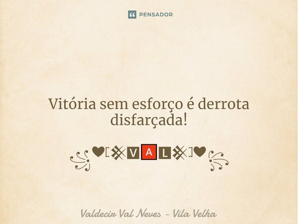 ⁠ Vitória sem esforço é derrota disfarçada! ꧁❤𓊈𒆜🆅🅰🅻𒆜𓊉❤꧂... Frase de Valdecir Val Neves - Vila Velha.