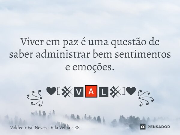 ⁠ Viver em paz é uma questão de saber administrar bem sentimentos e emoções. ꧁ ❤𓊈𒆜🆅🅰🅻𒆜𓊉❤꧂... Frase de Valdecir Val Neves - Vila Velha - ES.