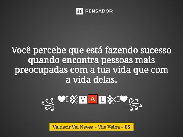 ⁠ Você percebe que estáfazendo sucesso quandoencontra pessoas mais preocupadas com a tua vida que com avida delas. ꧁ ❤𓊈𒆜🆅🅰🅻𒆜𓊉❤꧂... Frase de Valdecir Val Neves - Vila Velha - ES.