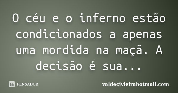 O céu e o inferno estão condicionados a apenas uma mordida na maçã. A decisão é sua...... Frase de valdecivieirahotmail.com.