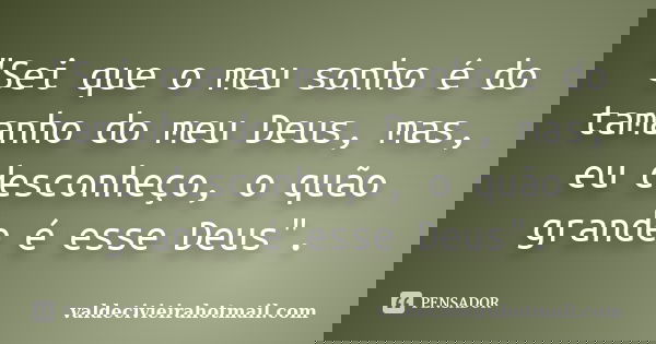 "Sei que o meu sonho é do tamanho do meu Deus, mas, eu desconheço, o quão grande é esse Deus".... Frase de valdecivieirahotmail.com.
