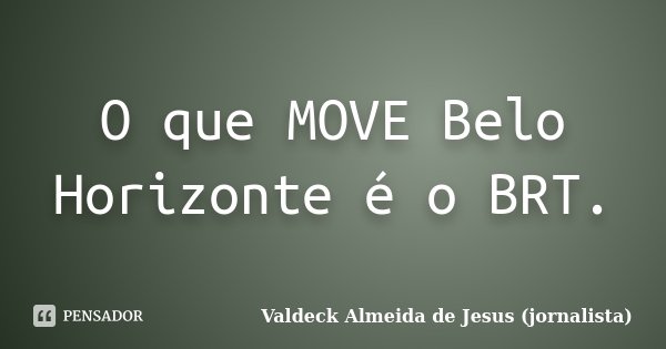 O que MOVE Belo Horizonte é o BRT.... Frase de Valdeck Almeida de Jesus (jornalista).