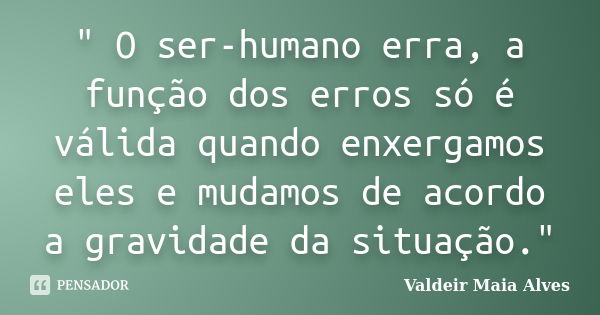 " O ser-humano erra, a função dos erros só é válida quando enxergamos eles e mudamos de acordo a gravidade da situação."... Frase de Valdeir Maia Alves.