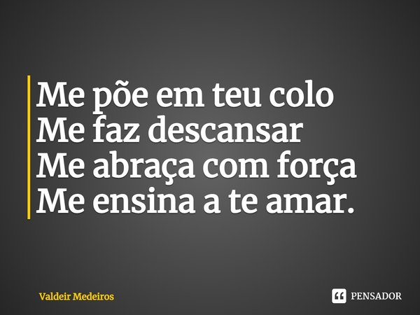 ⁠Me põe em teu colo Me faz descansar Me abraça com força Me ensina a te amar.... Frase de Valdeir Medeiros.