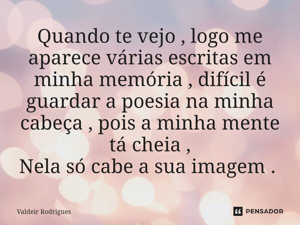 Quando te vejo , logo me aparece várias escritas em minha memória , difícil é guardar a poesia na minha cabeça , pois a minha mente tá cheia , Nela só cabe a su... Frase de Valdeir Rodrigues.