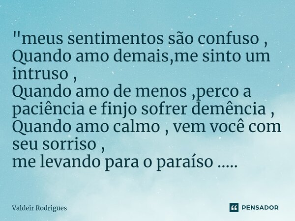 ⁠"meus sentimentos são confuso , Quando amo demais,me sinto um intruso , Quando amo de menos ,perco a paciência e finjo sofrer demência , Quando amo calmo ... Frase de Valdeir Rodrigues.