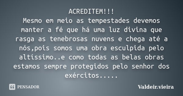 ACREDITEM!!! Mesmo em meio as tempestades devemos manter a fé que há uma luz divina que rasga as tenebrosas nuvens e chega até a nós,pois somos uma obra esculpi... Frase de Valdeir.Vieira.