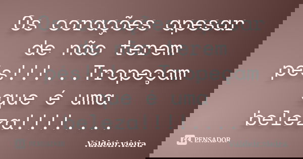 Os corações apesar de não terem pés!!!...Tropeçam que é uma beleza!!!!....... Frase de Valdeir.Vieira.