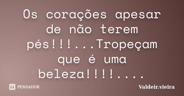 Os corações apesar de não terem pés!!!...Tropeçam que é uma beleza!!!!....... Frase de Valdeir.Vieira.