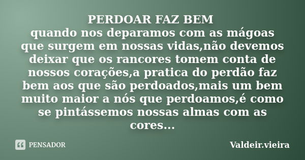 PERDOAR FAZ BEM quando nos deparamos com as mágoas que surgem em nossas vidas,não devemos deixar que os rancores tomem conta de nossos corações,a pratica do per... Frase de Valdeir.Vieira.