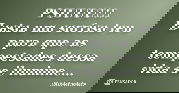 PSIUUU!!! Basta um sorriso teu para que as tempestades dessa vida se ilumine...... Frase de Valdeir.Vieira.