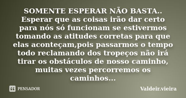 SOMENTE ESPERAR NÃO BASTA.. Esperar que as coisas irão dar certo para nós só funcionam se estivermos tomando as atitudes corretas para que elas aconteçam,pois p... Frase de valdeir.vieira.