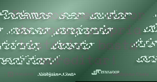 Podemos ser autor da nossa própria história, basta acreditar!... Frase de Valdejane Costa.