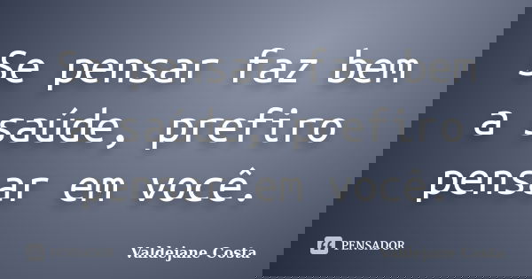 Se pensar faz bem a saúde, prefiro pensar em você.... Frase de Valdejane Costa.