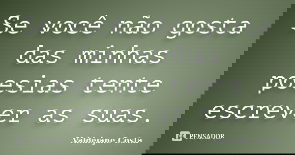 Se você não gosta das minhas poesias tente escrever as suas.... Frase de Valdejane Costa.