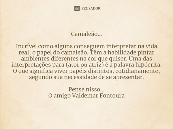 ⁠Camaleão... Incrível como alguns conseguem interpretar na vida real; o papel do camaleão. Têm a habilidade pintar ambientes diferentes na cor que quiser. Uma d... Frase de Valdemar Fontoura.