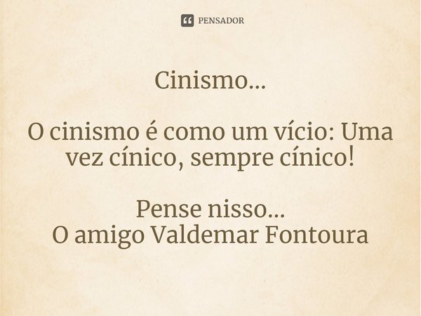 ⁠Cinismo... O cinismo é como um vício:Uma vez cínico, sempre cínico! Pense nisso...
O amigo Valdemar Fontoura... Frase de Valdemar Fontoura.