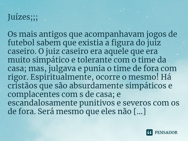 Juízes;;;⁠ Os mais antigos que acompanhavam jogos de futebol sabem que existia a figura do juiz caseiro. O juiz caseiro era aquele que era muito simpático e tol... Frase de Valdemar Fontoura.