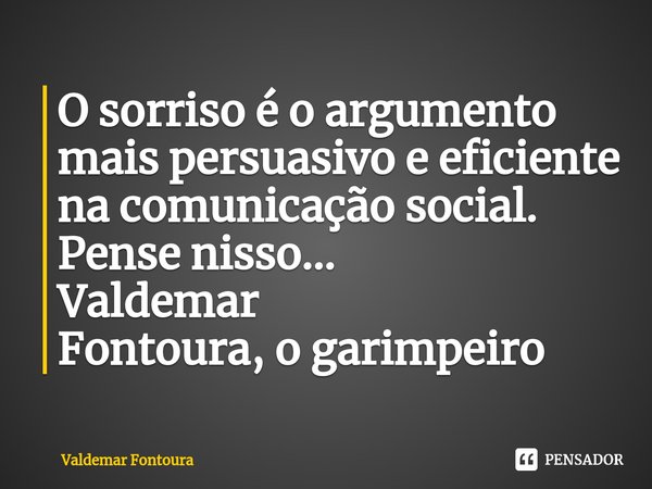 ⁠O sorriso é o argumento mais persuasivo e eficiente na comunicação social. Pense nisso... Valdemar Fontoura, o garimpeiro... Frase de Valdemar Fontoura.