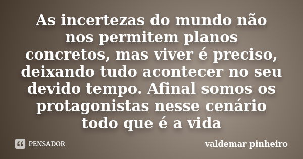 As incertezas do mundo não nos permitem planos concretos, mas viver é preciso, deixando tudo acontecer no seu devido tempo. Afinal somos os protagonistas nesse ... Frase de valdemar pinheiro.