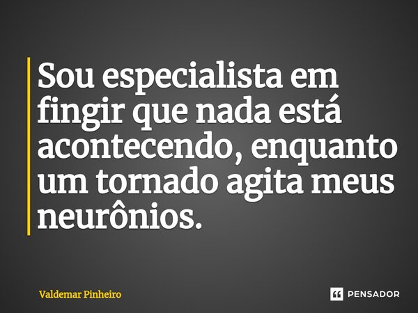 ⁠Sou especialista em fingir que nada está acontecendo, enquanto um tornado agita meus neurônios.... Frase de valdemar pinheiro.