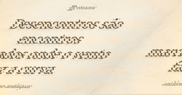 Desencontros são encontros marcados onde o vento faz a curva.... Frase de valdemar rodrigues.