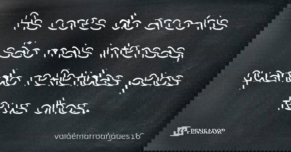 As cores do arco-íris são mais intensas, quando refletidas pelos teus olhos.... Frase de valdemarrodrigues16.