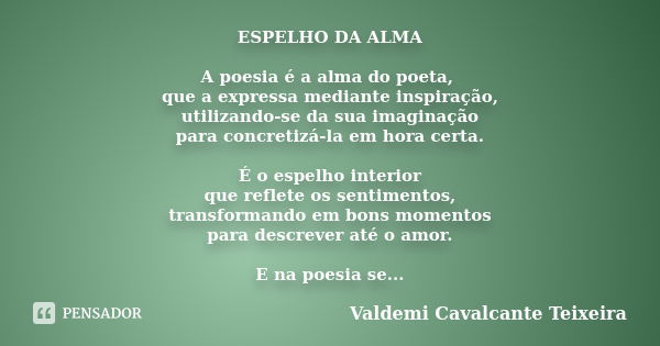 ESPELHO DA ALMA A poesia é a alma do poeta, que a expressa mediante inspiração, utilizando-se da sua imaginação para concretizá-la em hora certa. É o espelho in... Frase de Valdemi Cavalcante Teixeira.