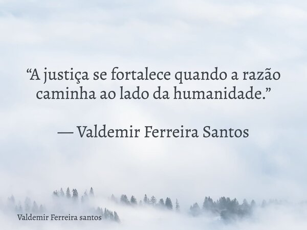 “A justiça se fortalece quando a razão caminha ao lado da humanidade.” — Valdemir Ferreira Santos... Frase de Valdemir Ferreira santos.