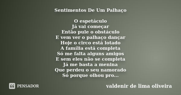 Sentimentos De Um Palhaço O espetáculo Já vai começar Então pule o obstáculo E vem ver o palhaço dançar Hoje o circo está lotado A família está completa Só me f... Frase de Valdenir De Lima Oliveira.