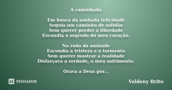 A caminhada Em busca da sonhada felicidade Seguia um caminho de solidão Sem querer perder a liberdade Escondia o segredo do meu coração. Na roda da amizade Esco... Frase de Valdeny Brito.